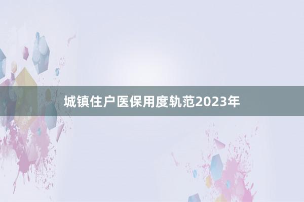 城镇住户医保用度轨范2023年