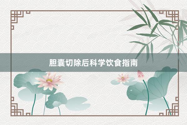 胆囊切除后科学饮食指南